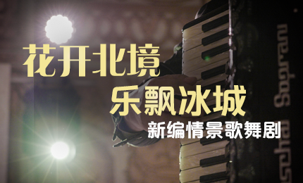 花开北境，乐飘冰城 |&ldquo;五&middot;一&rdquo;小长假 爱游戏体育与您共赏情景歌舞剧